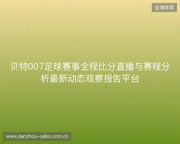 贝特007足球赛事全程比分直播与赛程分析最新动态观察报告平台