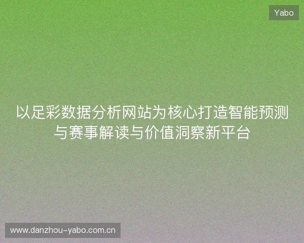 以足彩数据分析网站为核心打造智能预测与赛事解读与价值洞察新平台