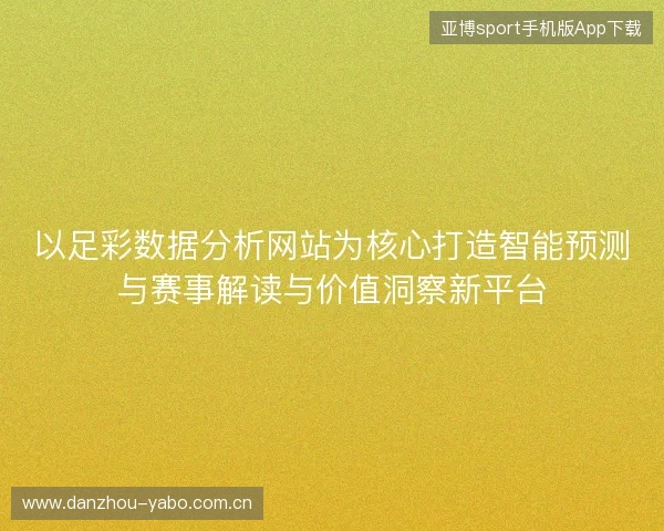 以足彩数据分析网站为核心打造智能预测与赛事解读与价值洞察新平台
