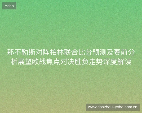 那不勒斯对阵柏林联合比分预测及赛前分析展望欧战焦点对决胜负走势深度解读