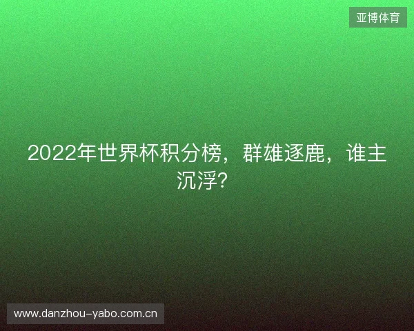 2022年世界杯积分榜，群雄逐鹿，谁主沉浮？
