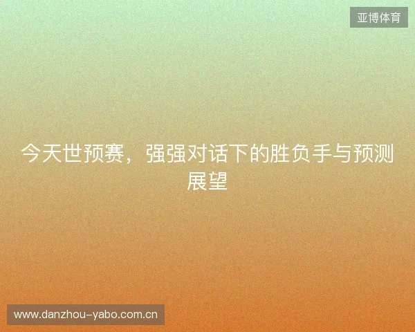 今天世预赛，强强对话下的胜负手与预测展望